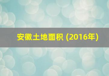 安徽土地面积 (2016年)